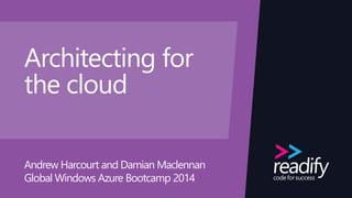 Architecting for
the cloud
Andrew Harcourt and Damian Maclennan
Global Windows Azure Bootcamp 2014
 