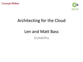 Architecting for the Cloud
Len and Matt Bass
Scalability
 