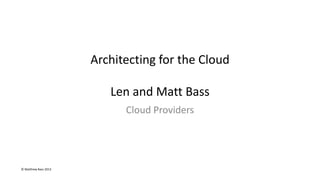 © Matthew Bass 2013
Architecting for the Cloud
Len and Matt Bass
Cloud Providers
 