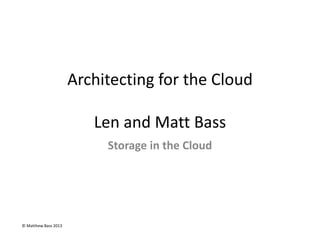 © Matthew Bass 2013
Architecting for the Cloud
Len and Matt Bass
Storage in the Cloud
 