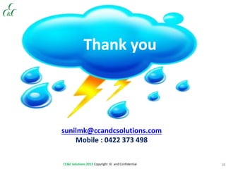 38CC&C Solutions 2013 Copyright © and Confidential
Thank you
sunilmk@ccandcsolutions.com
Mobile : 0422 373 498
 