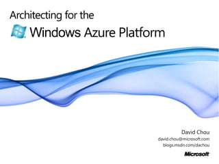 Architecting for the Windows Azure Platform David Chou david.chou@microsoft.com blogs.msdn.com/dachou 