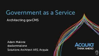 Government as a Service
Architecting govCMS
Adam Malone
@adammalone
Solutions Architect APJ, Acquia
 