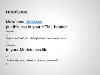 reset.css
Download reset.css
put this css in your HTML header
<head>
...
<link type="text/css" rel="stylesheet" href="reset.css">
...
</head>

In your Module.css file
*{
 font-family: arial, helvetica, tahoma, sans-serif;
}
 