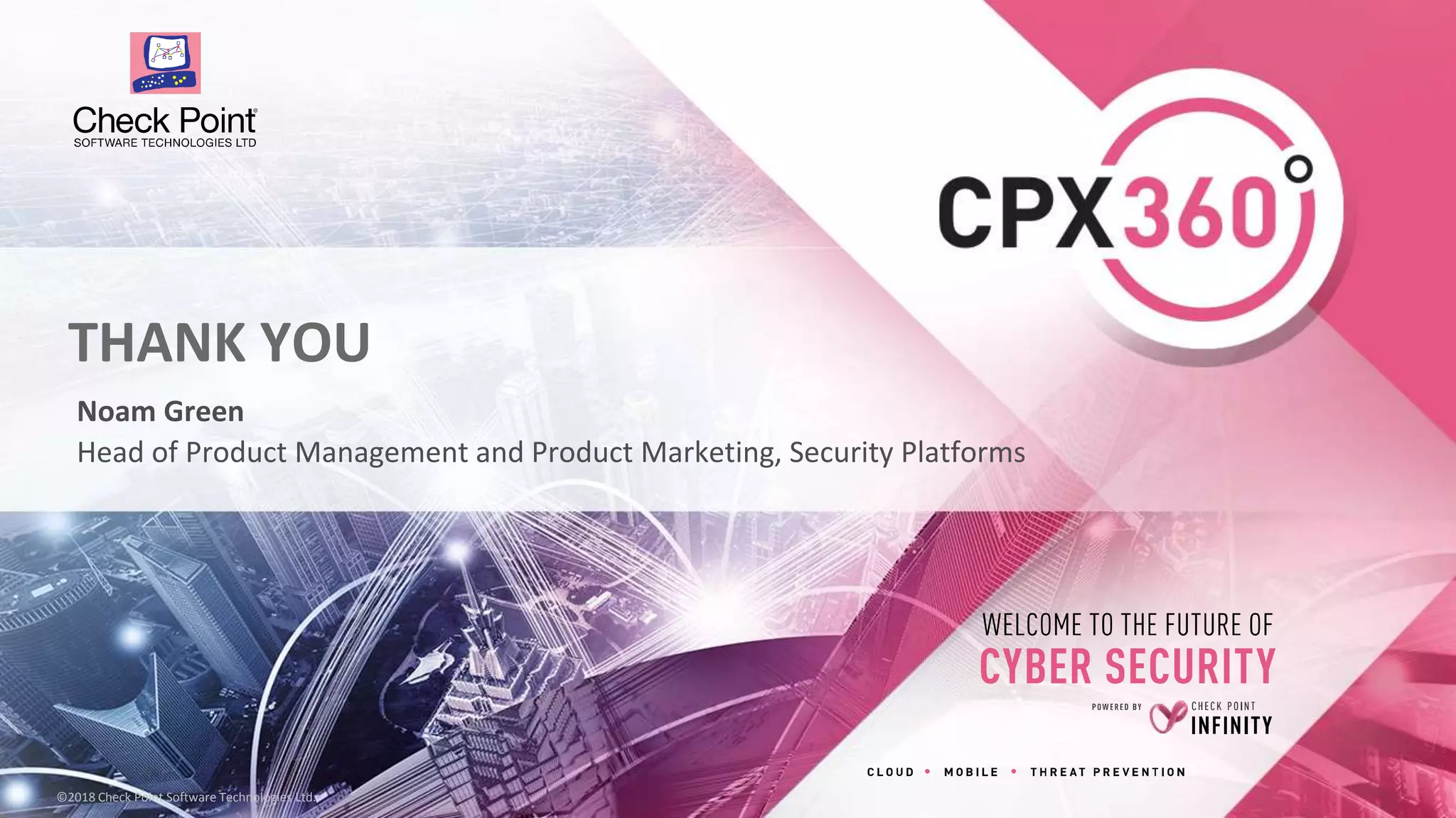 24©2018 Check Point Software Technologies Ltd.©2018 Check Point Software Technologies Ltd.
THANK YOU
Noam Green
Head of Product Management and Product Marketing, Security Platforms
 