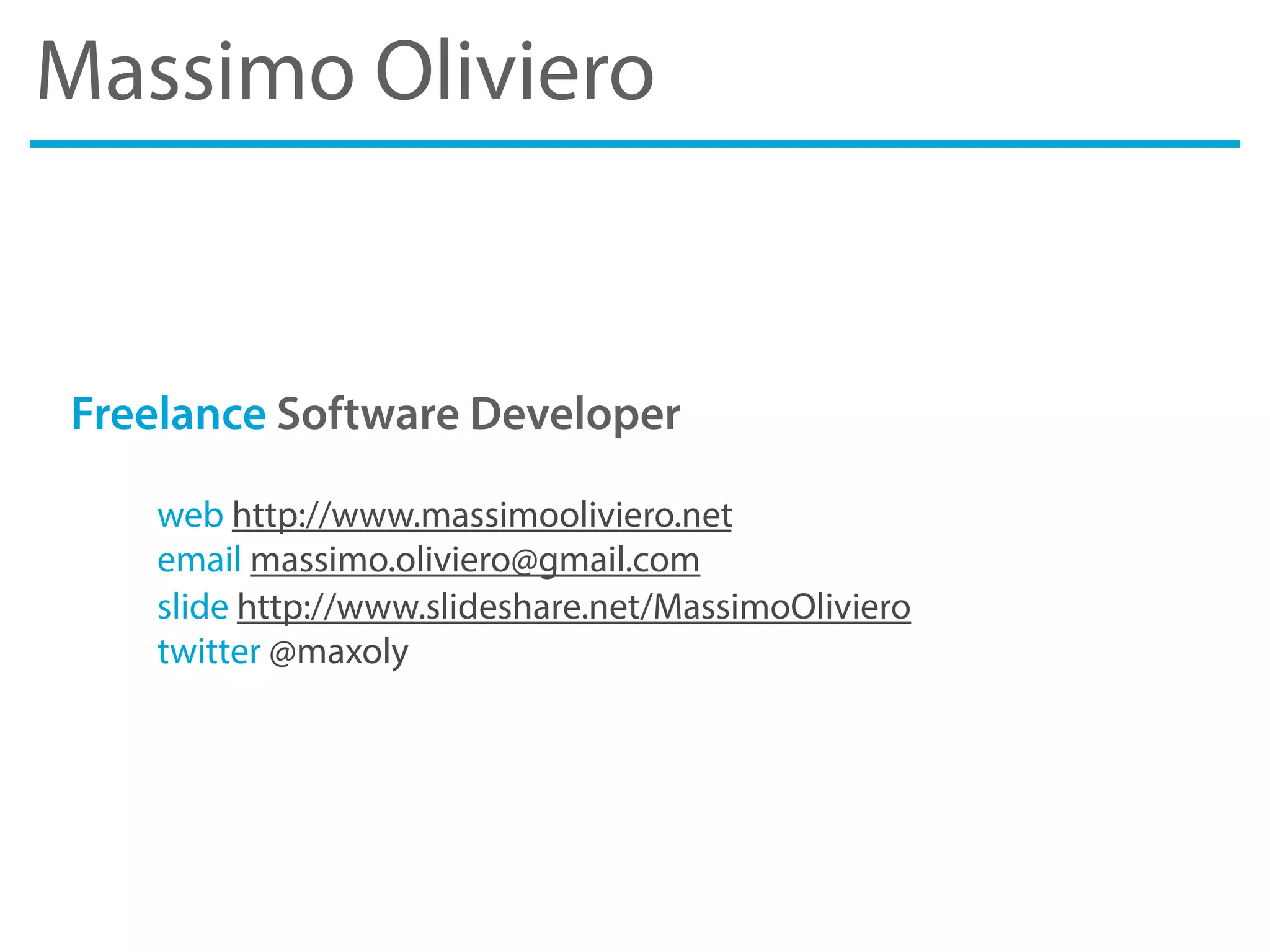 Massimo Oliviero
Freelance Software Developer
web http://www.massimooliviero.net
email massimo.oliviero@gmail.com
slide http://www.slideshare.net/MassimoOliviero
twitter @maxoly
 