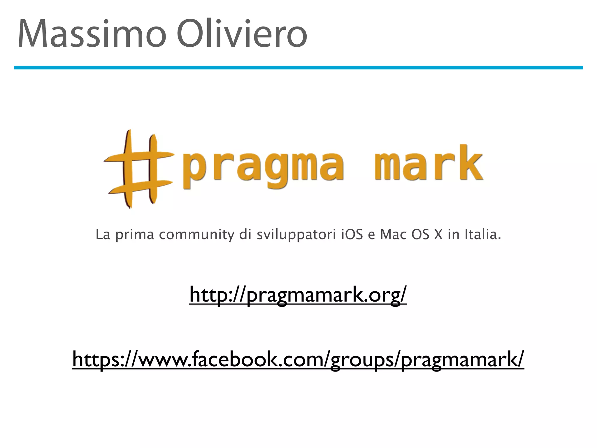 Massimo Oliviero
http://pragmamark.org/
La prima community di sviluppatori iOS e Mac OS X in Italia.
https://www.facebook.com/groups/pragmamark/
 