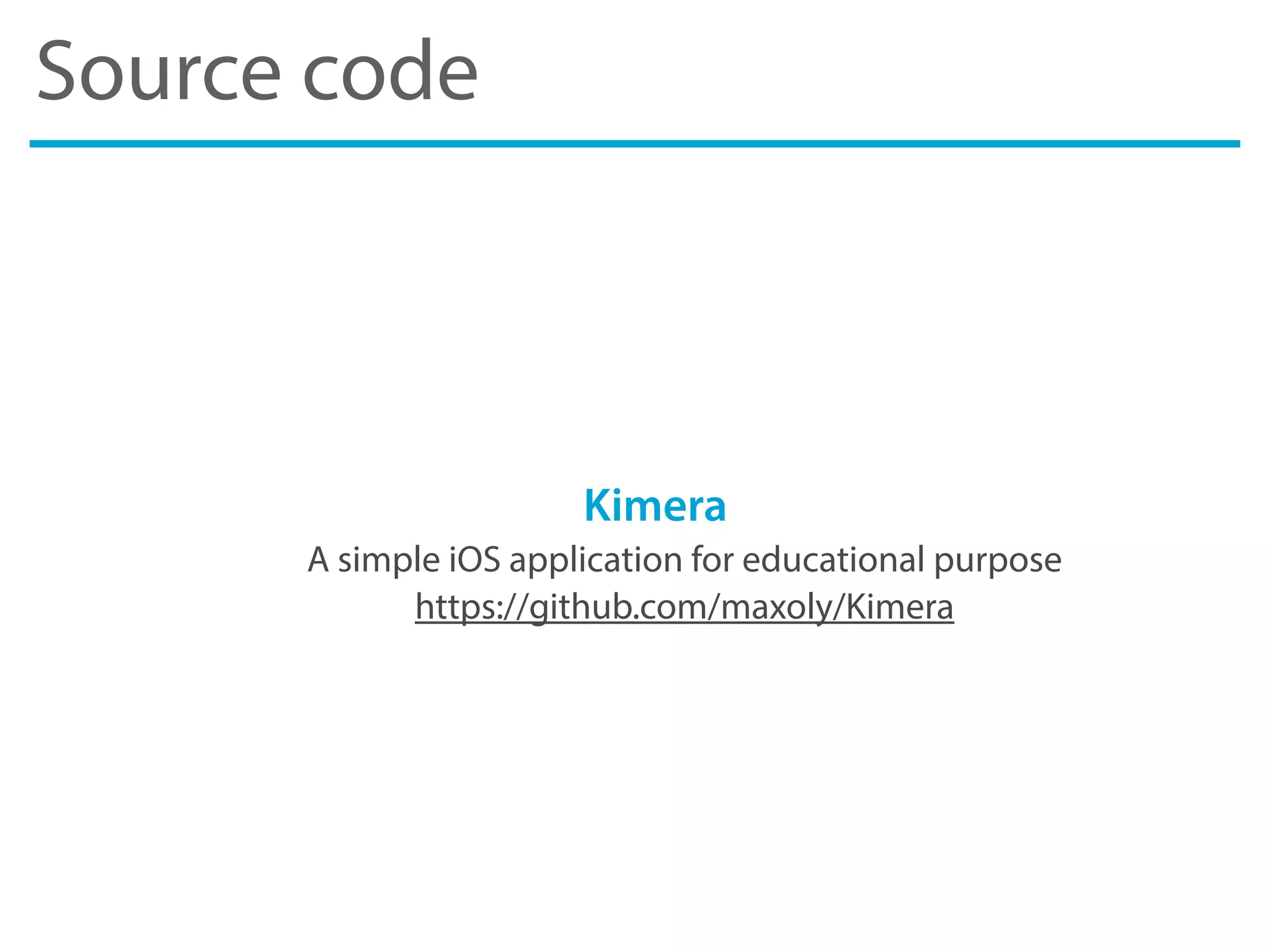 Source code
Kimera
A simple iOS application for educational purpose
https://github.com/maxoly/Kimera
 