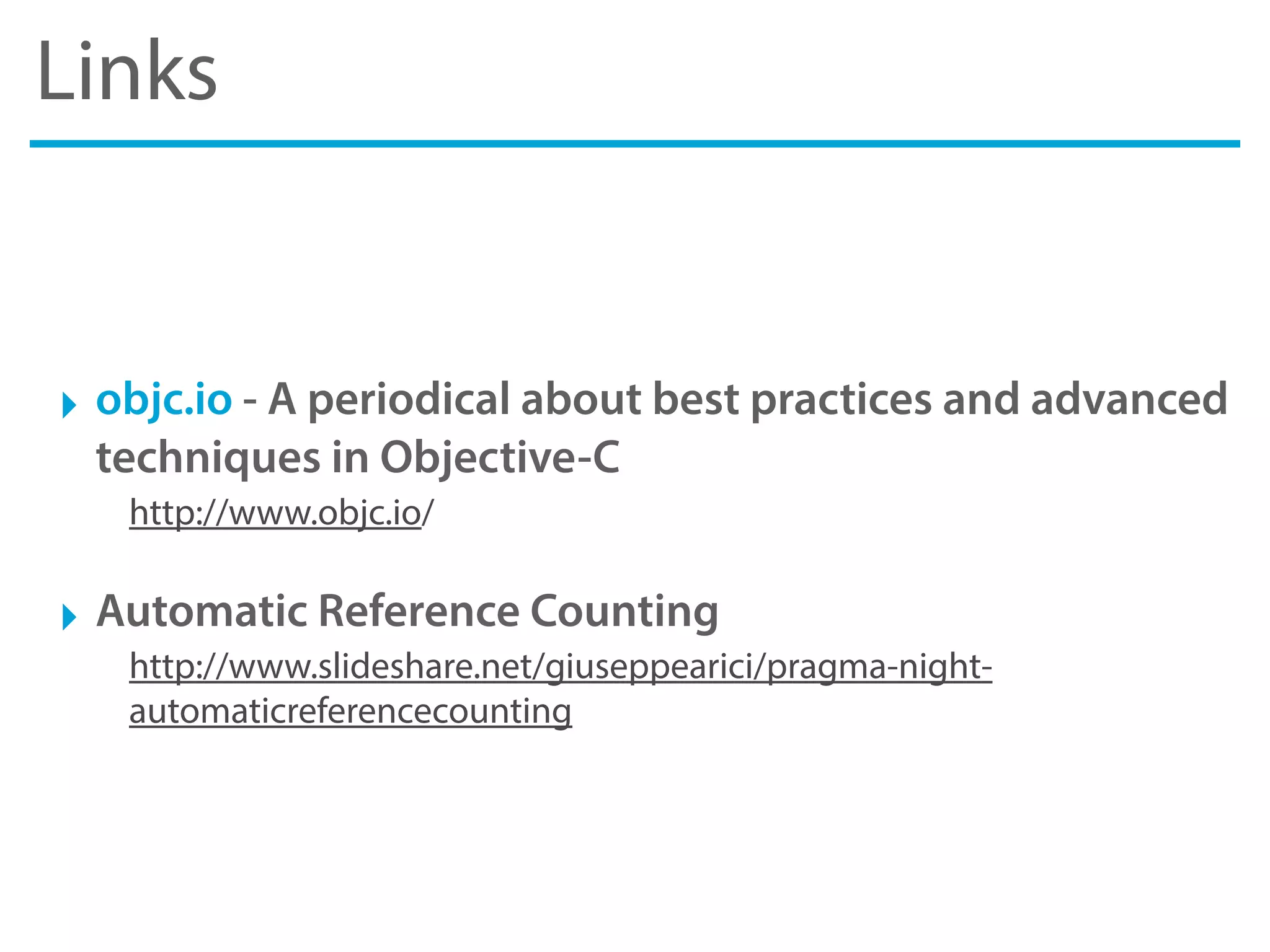 Links
‣ objc.io - A periodical about best practices and advanced
techniques in Objective-C
http://www.objc.io/
‣ Automatic Reference Counting
http://www.slideshare.net/giuseppearici/pragma-night-
automaticreferencecounting
 
