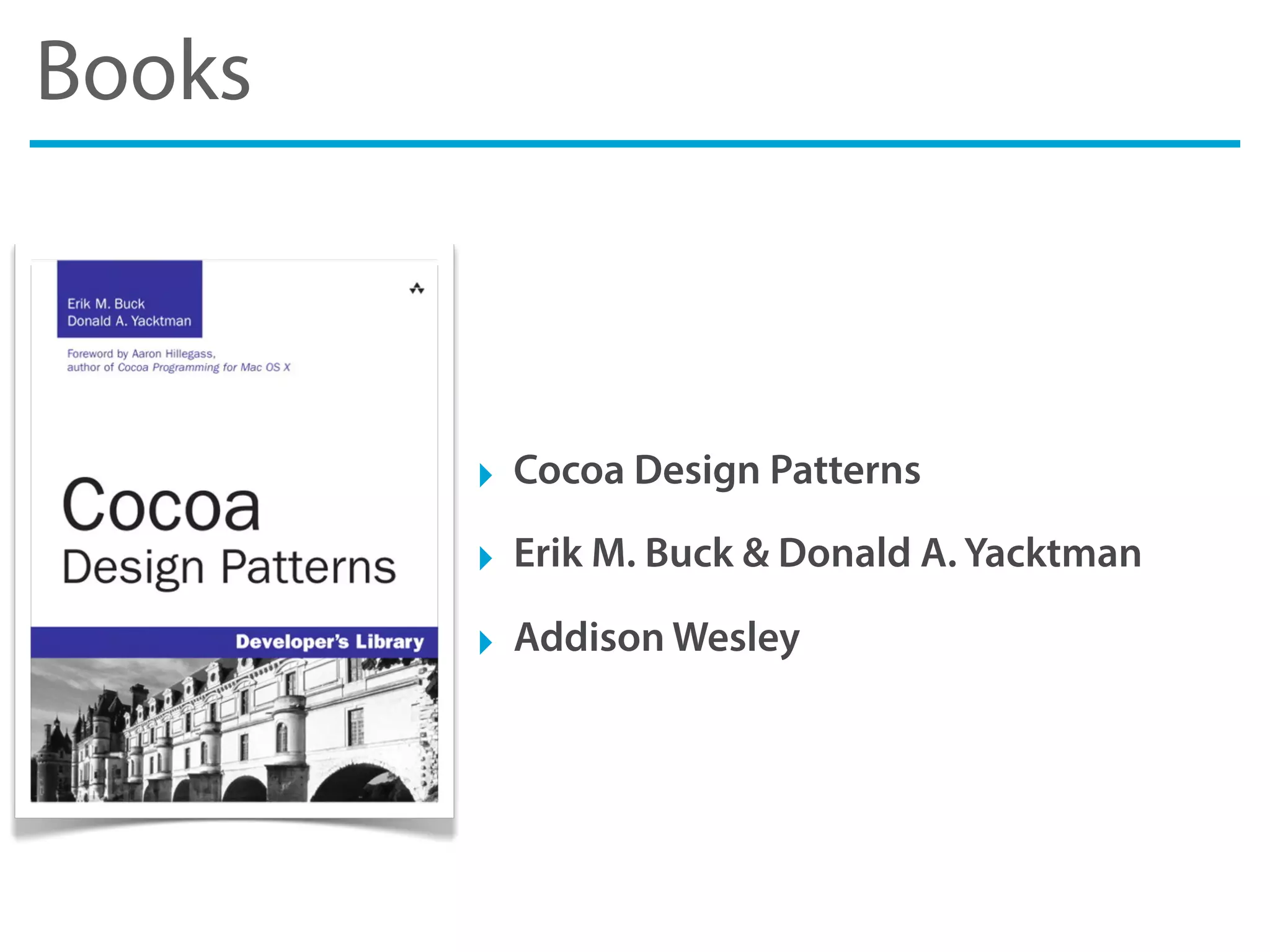 Books
‣ Cocoa Design Patterns
‣ Erik M. Buck & Donald A. Yacktman
‣ Addison Wesley
 