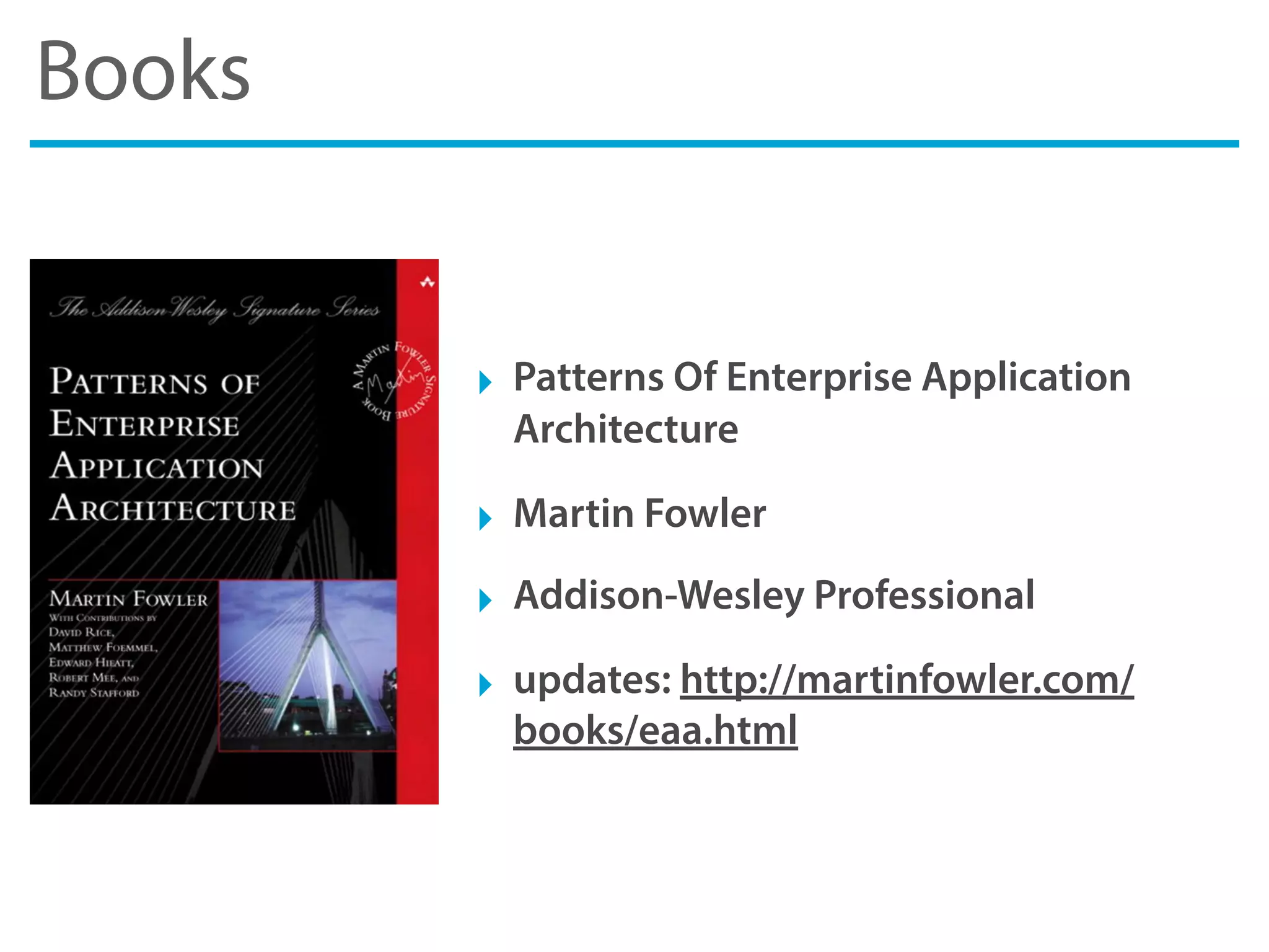 Books
‣ Patterns Of Enterprise Application
Architecture
‣ Martin Fowler
‣ Addison-Wesley Professional
‣ updates: http://martinfowler.com/
books/eaa.html
 