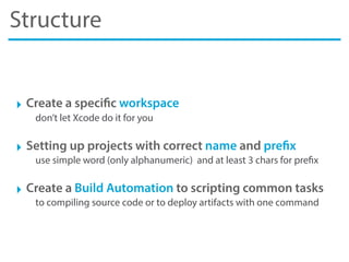 Structure
‣ Create a specific workspace
don’t let Xcode do it for you
‣ Setting up projects with correct name and prefix
u...