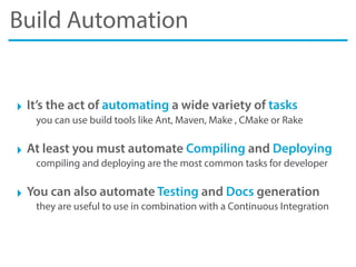 Build Automation
‣ It’s the act of automating a wide variety of tasks
you can use build tools like Ant, Maven, Make , CMak...