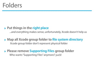 Folders
‣ Put things in the right place
...and everything makes sense, unfortunately, Xcode doesn’t help us
‣ Map all Xcod...