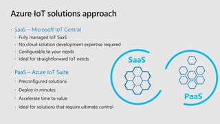  SaaS – Microsoft IoT Central
 PaaS – Azure IoT Suite
 