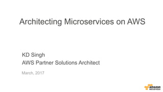 KD Singh
AWS Partner Solutions Architect
Architecting Microservices on AWS
March, 2017
 