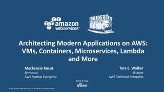 © 2016, Amazon Web Services, Inc. or its Affiliates. All rights reserved.
Architecting Modern Applications on AWS:
VMs, Containers, Microservices, Lambda
and More
2016-11-04
Mackenzie Kosut
@mkosut
AWS Startup Evangelist
Tara E. Walker
@taraw
AWS Technical Evangelist
 