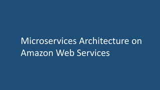 Microservices Architecture on
Amazon Web Services
 