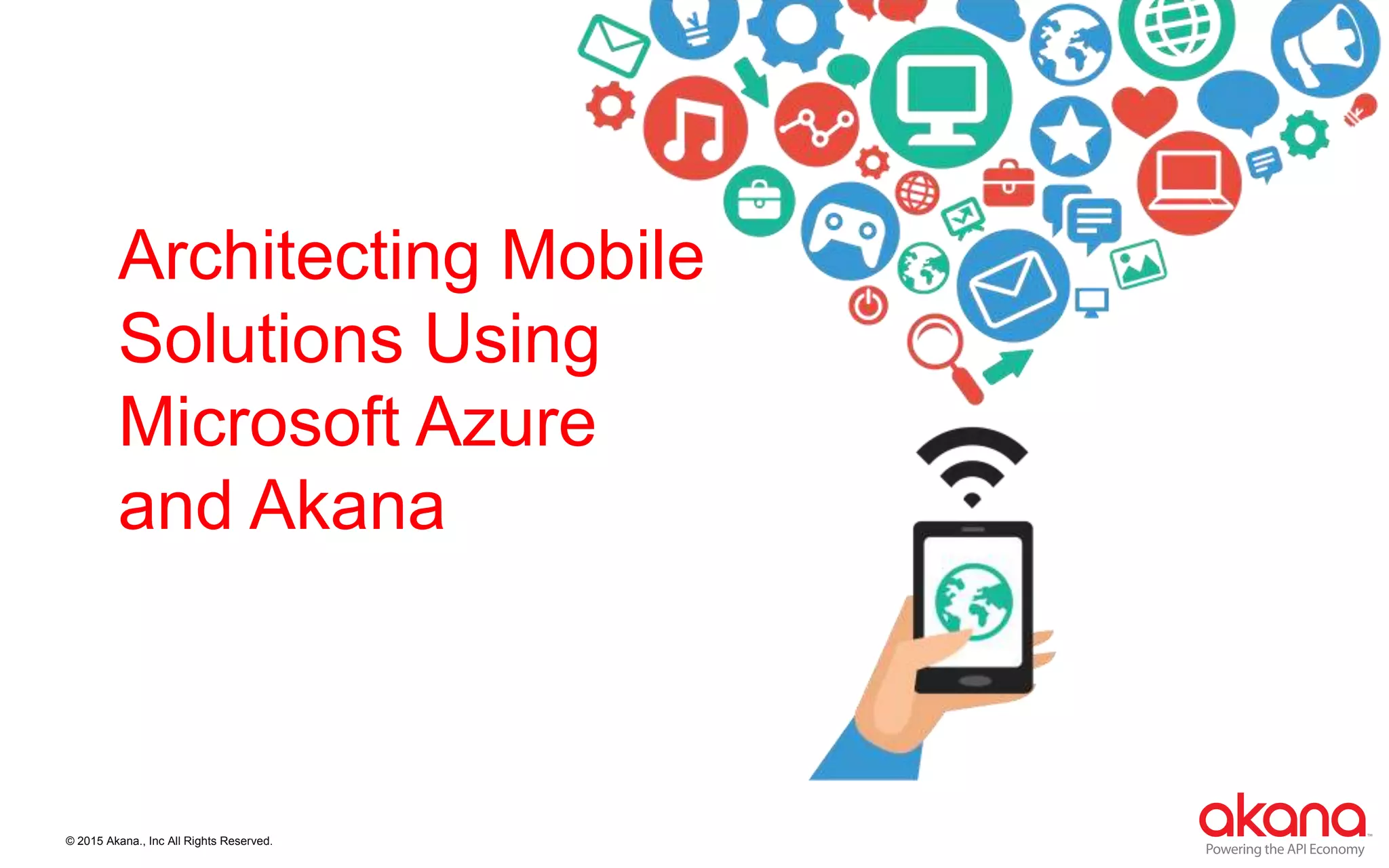 © 2015 Akana., Inc All Rights Reserved.
Architecting Mobile
Solutions Using
Microsoft Azure
and Akana
 
