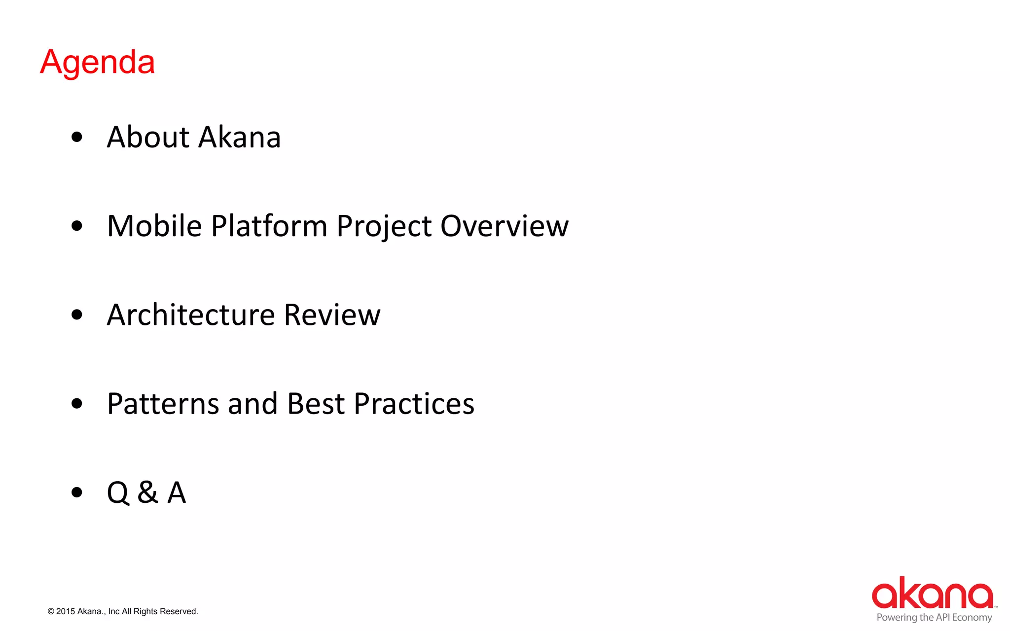 © 2015 Akana., Inc All Rights Reserved.
Agenda
• About Akana
• Mobile Platform Project Overview
• Architecture Review
• Patterns and Best Practices
• Q & A
 