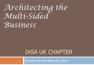 Architecting the
Multi-Sided
Business


     IASA UK CHAPTER
     Richard Veryard February 2012
 