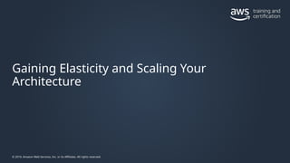 © 2019, Amazon Web Services, Inc. or its Affiliates. All rights reserved.
Gaining Elasticity and Scaling Your
Architecture
 