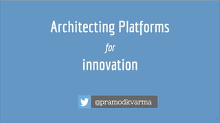 1
Architecting Platforms
for
innovation
@pramodkvarma
 
