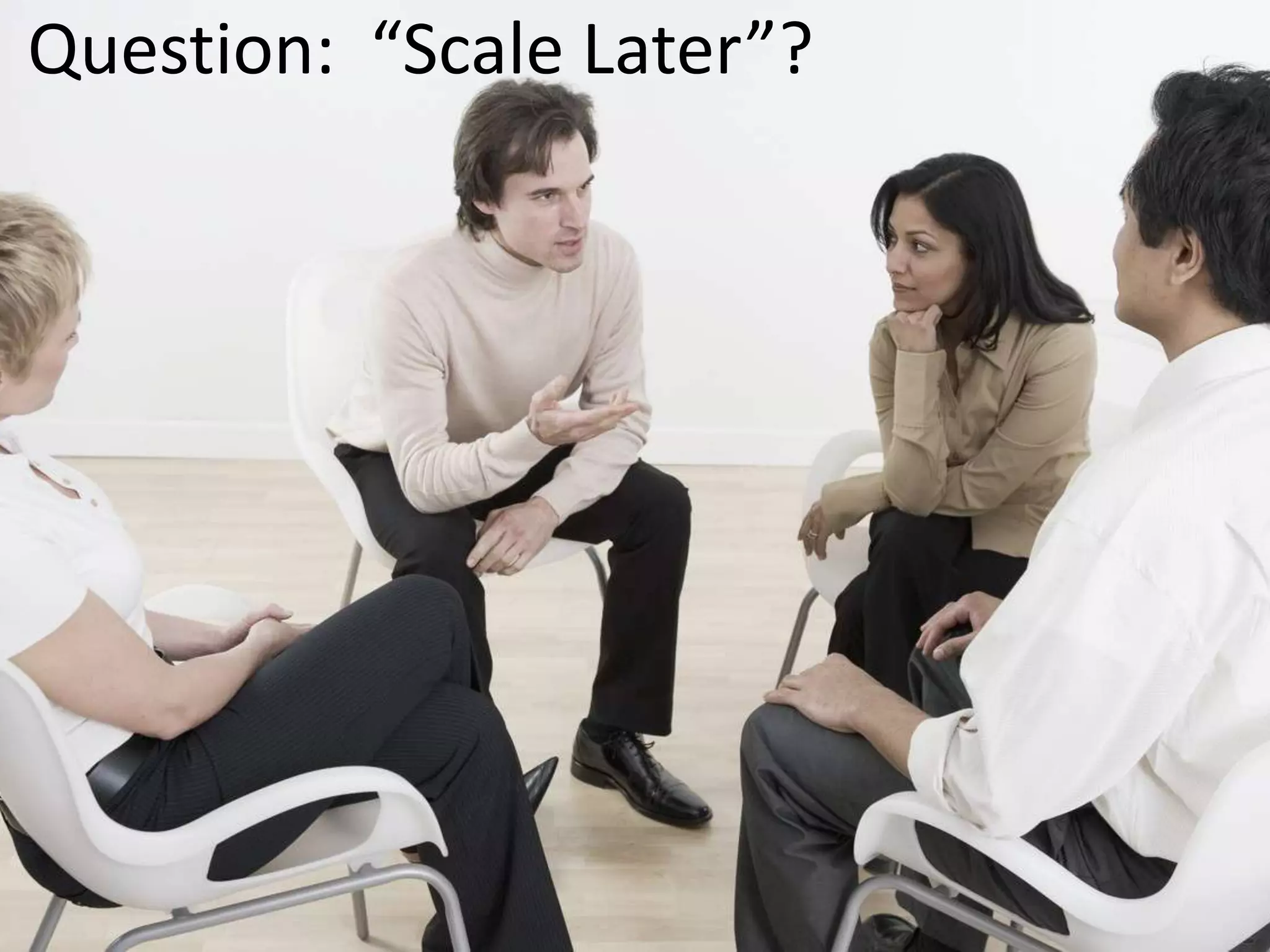 Question: “Scale Later”?
 