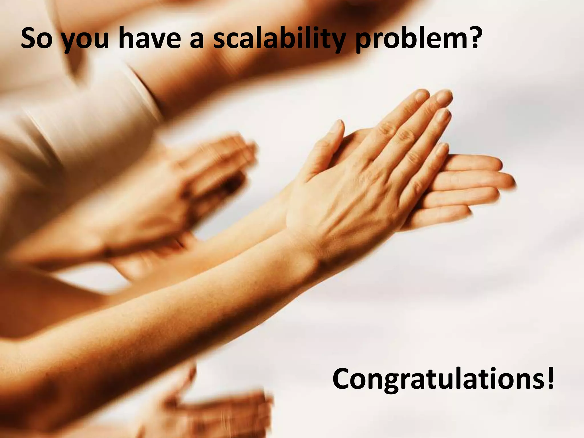 So you have a scalability problem?




                      Congratulations!
 
