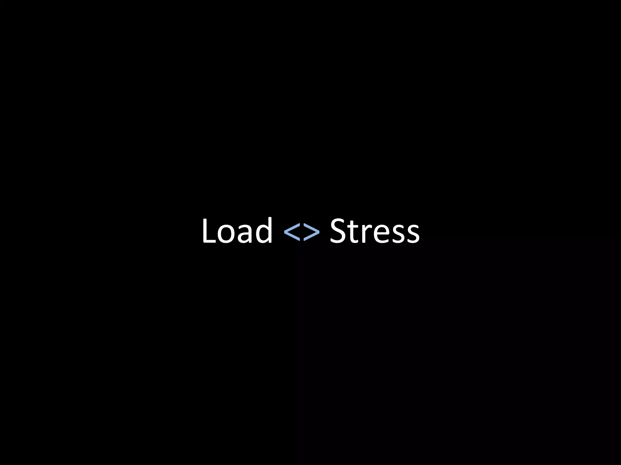 Load <> Stress
 