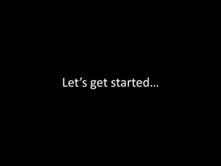 Let’s get started…
 