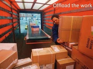 Offload the work
 