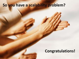 So you have a scalability problem?




                      Congratulations!
 