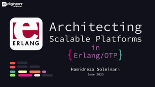 Architecting
Scalable Platforms
in
Erlang/OTP
{ }
Hamidreza Soleimani
June 2023
 