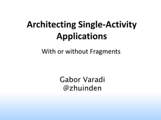 Architecting Single-Activity
Applications
With or without Fragments
Gabor Varadi
@zhuinden
 