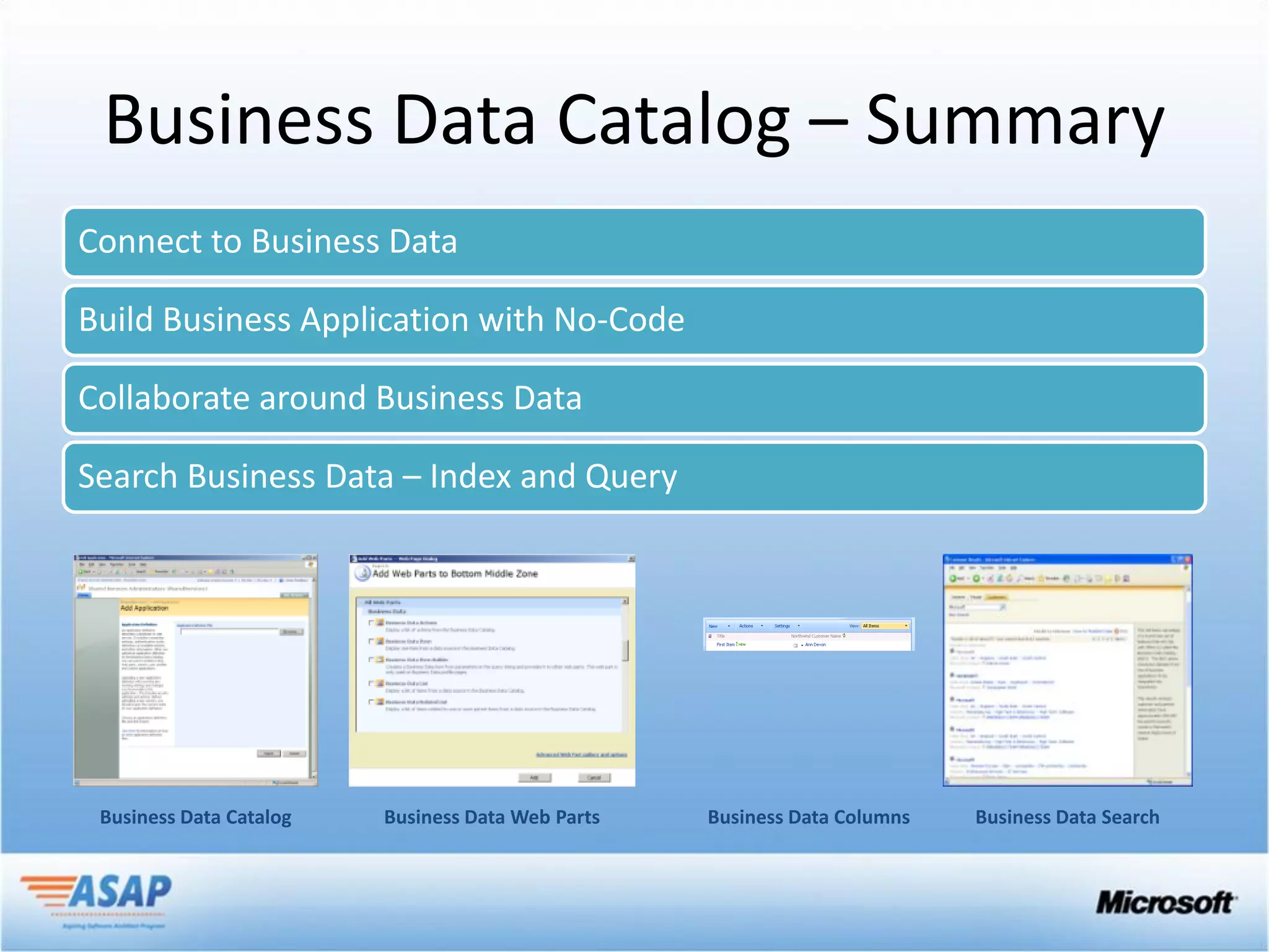 Business Data Catalog – Summary
Connect to Business Data

Build Business Application with No-Code

Collaborate around Business Data

Search Business Data – Index and Query




 Business Data Catalog   Business Data Web Parts   Business Data Columns   Business Data Search
 