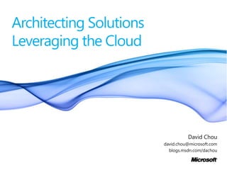 Architecting Solutions Leveraging the Cloud David Chou david.chou@microsoft.com blogs.msdn.com/dachou 