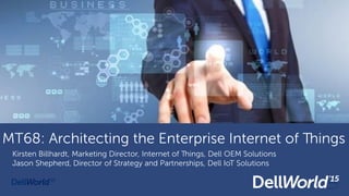 Change image to match your
presentation!!!
MT68: Architecting the Enterprise Internet of Things
Kirsten Billhardt, Marketing Director, Internet of Things, Dell OEM Solutions
Jason Shepherd, Director of Strategy and Partnerships, Dell IoT Solutions
 