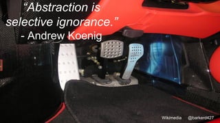@barkerd427Wikimedia
“Abstraction is
selective ignorance.”
- Andrew Koenig
 