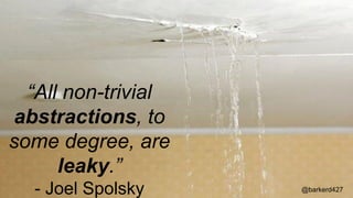 “All non-trivial
abstractions, to
some degree, are
leaky.”
- Joel Spolsky @barkerd427
 