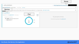 One Route, One Service, One Application
Route
Service
Pod
@barkerd427
 
