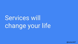 Services will
change your life
@barkerd427
 