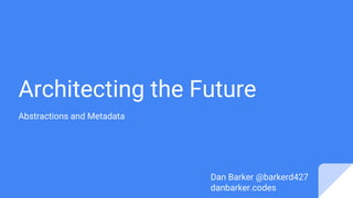 Architecting the Future
Abstractions and Metadata
Dan Barker @barkerd427
danbarker.codes
 