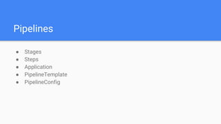 Pipelines
● Stages
● Steps
● Application
● PipelineTemplate
● PipelineConfig
 