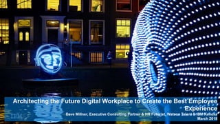 Architecting the Future Digital Workplace to Create the Best Employee
Experience
Dave Millner, Executive Consulting Partner & HR Futurist, Watson Talent & IBM Kenexa
March 2018
 