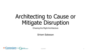 Architecting to Cause or
Mitigate Disruption
Chasing the Right Architecture
Sriram Sabesan
1/31/2017 1
 