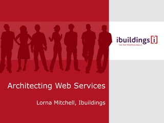Architecting Web Services Lorna Mitchell, Ibuildings 