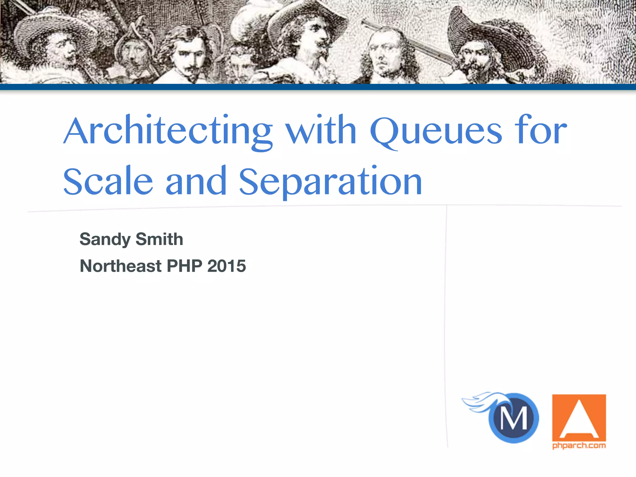 Architecting with Queues for
Scale and Separation
Sandy Smith
Northeast PHP 2015
 