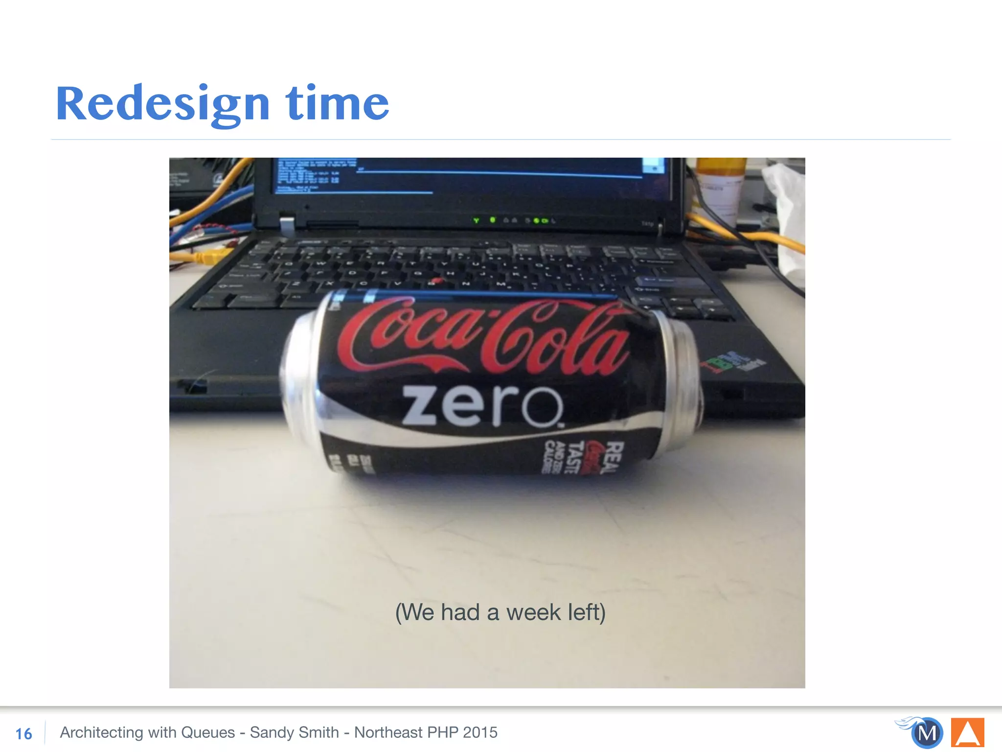 (We had a week left)
Architecting with Queues - Sandy Smith - Northeast PHP 2015
Redesign time
16
 