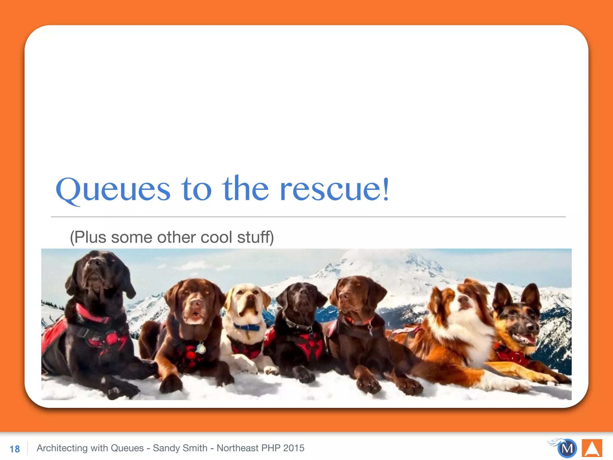 Architecting with Queues - Sandy Smith - Northeast PHP 2015
Queues to the rescue!
(Plus some other cool stuﬀ)
18
 